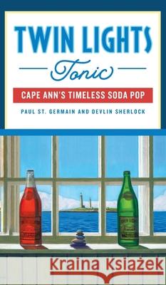 Twin Lights Tonic: Cape Ann's Timeless Soda Pop Paul St Germain Devlin Sherlock 9781540247001 History PR - książka