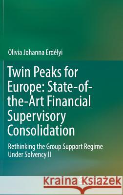 Twin Peaks for Europe: State-Of-The-Art Financial Supervisory Consolidation: Rethinking the Group Support Regime Under Solvency II Erdélyi, Olivia Johanna 9783319307060 Springer - książka