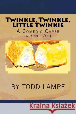 Twinkle, Twinkle, Little Twinkie: A Comedy Play in One Act Todd Lampe 9781981150120 Createspace Independent Publishing Platform - książka