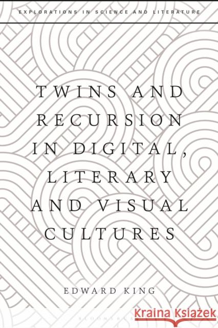 Twins and Recursion in Digital, Literary and Visual Cultures King, Edward 9781350169159 Bloomsbury Publishing PLC - książka