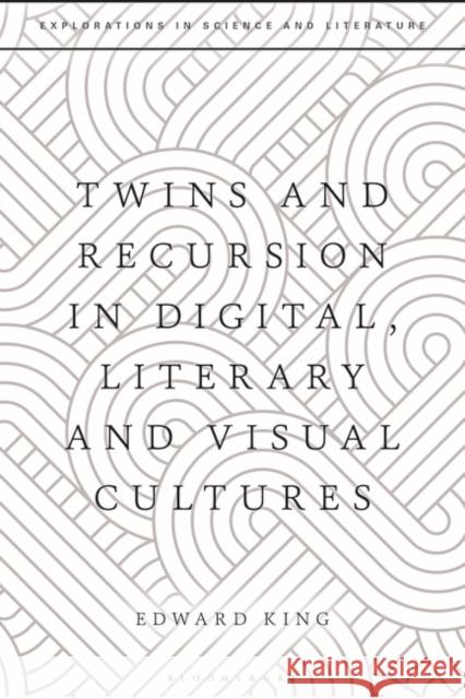 Twins and Recursion in Digital, Literary and Visual Cultures Edward King Anton Kirchhofer John Holmes 9781350323070 Bloomsbury Academic - książka