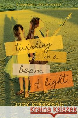 Twirling in a Beam of Light: A Woman's Life in Poetry Judy Kirkwood 9781950495573 Lucid House Publishing LLC - książka