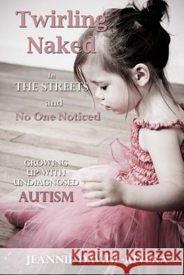 Twirling Naked in the Streets and No One Noticed: Growing Up With Undiagnosed Autism Davide-Rivera, Jeannie 9780615801438 David and Goliath Publishing - książka