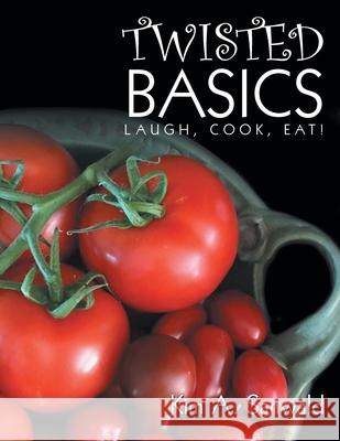 Twisted Basics: Laugh, Cook, Eat! Kim A Sanwald 9781728346793 Authorhouse - książka