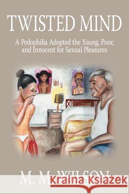 Twisted Mind: A Pedophilia Adopted the Young, Poor, and Innocent for Sexual Pleasures Wilson, M. M. 9781425932350 Authorhouse - książka
