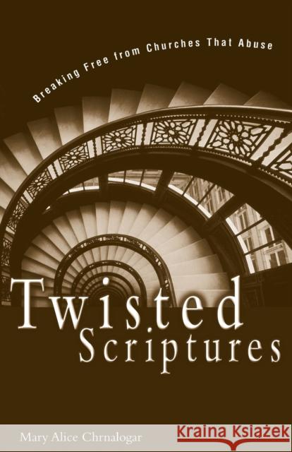 Twisted Scriptures: Breaking Free from Churches That Abuse Chrnalogar, Mary Alice 9780310234081 Zondervan Publishing Company - książka