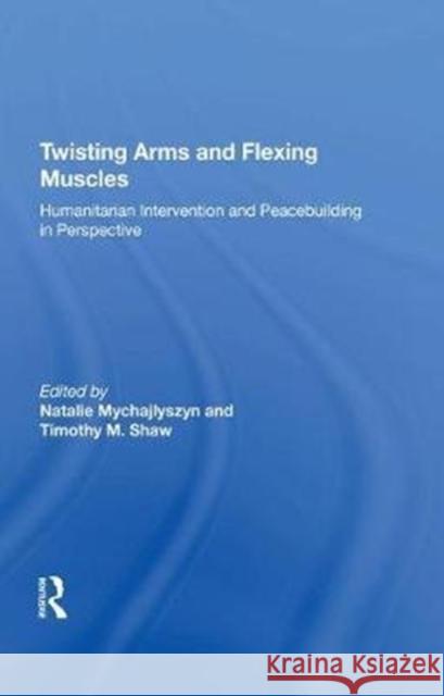 Twisting Arms and Flexing Muscles: Humanitarian Intervention and Peacebuilding in Perspective Timothy M. Shaw 9780815398714 Routledge - książka