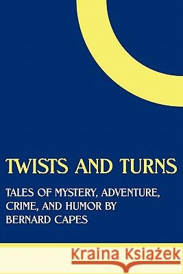 Twists and Turns: Tales of Mystery, Adventure, Crime, and Humor by Bernard Capes Capes, Bernard Edward Joseph 9781616460945 Coachwhip Publications - książka