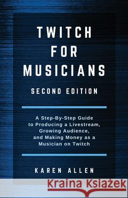 Twitch for Musicians: A Step-by-Step Guide to Producing a Livestream, Growing Audience, and Making Money as a Musician on Twitch Karen Allen 9781922309150 Tablo Pty Ltd - książka