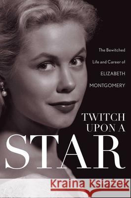 Twitch Upon a Star: The Bewitched Life and Career of Elizabeth Montgomery Pilato, Herbie J. 9781630760250 Taylor Trade Publishing - książka