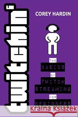 Twitchin': The Basics of Twitch Streaming for Beginners Corey Hardin 9781539695981 Createspace Independent Publishing Platform - książka