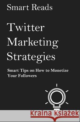Twitter Marketing Strategies: Smart Tips on How to Monetize Your Followers Smart Reads 9781546422945 Createspace Independent Publishing Platform - książka