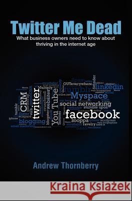 Twitter Me Dead!: What business owners need to know about thriving in the internet age Thornberry, Andrew 9780646551388 Andrew Thornberry - książka