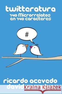 Twitteratura: 140 microrrelatos en 140 caracteres Ricardo Acevedo David Corrales 9781549637643 Independently Published - książka