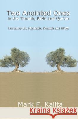 Two Anointed Ones in the Tanakh, Bible and Qur'an: Revealing the Mashiach, Messiah and UMMI Kalita, Mark 9781500605957 Createspace - książka