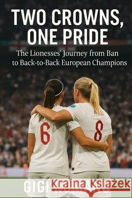Two Crowns, One Pride: The Lionesses' Journey from Ban to Back-to-Back European Champions Gigi Romano 9781923545960 Independently Published - książka