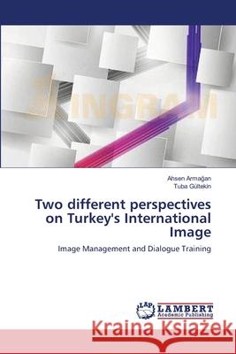 Two different perspectives on Turkey's International Image Armağan, Ahsen 9783659522932 LAP Lambert Academic Publishing - książka