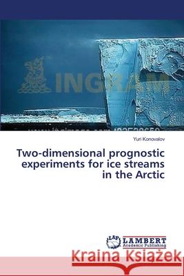 Two-dimensional prognostic experiments for ice streams in the Arctic Konovalov, Yuri 9783659412257 LAP Lambert Academic Publishing - książka