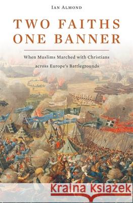 Two Faiths, One Banner: When Muslims Marched with Christians Across Europe's Battlegrounds Ian Almond 9780674061767 Harvard University Press - książka