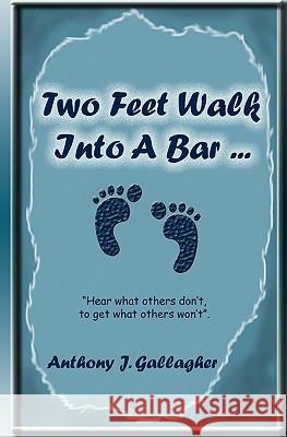 Two Feet Walk Into A Bar ...: Hear What Others Don'T, To Get What Others Won'T. Gallagher, Anthony J. 9781438238722 Createspace - książka