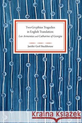 Two Gryphius Tragedies in English Translation: Leo Armenius and Catharine of Georgia Janifer Gerl Stackhouse 9781070289649 Independently Published - książka