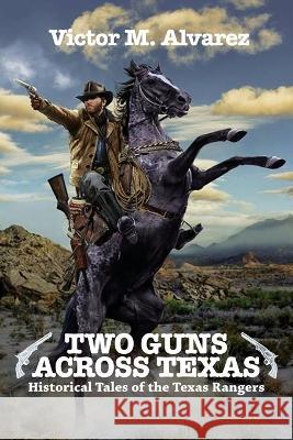 Two Guns Across Texas: Historical Tales of the Texas Rangers Victor M. Alvarez 9781685130244 Black Rose Writing - książka