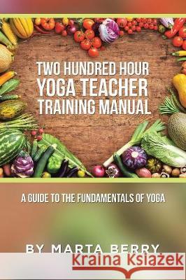 Two Hundred Hour Yoga Teacher Training Manual: A Guide to the Fundamentals of Yoga Marta Berry 9781504371360 Balboa Press - książka