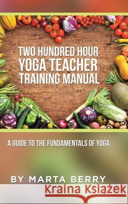 Two Hundred Hour Yoga Teacher Training Manual: A Guide to the Fundamentals of Yoga Marta Berry 9781504371377 Balboa Press - książka