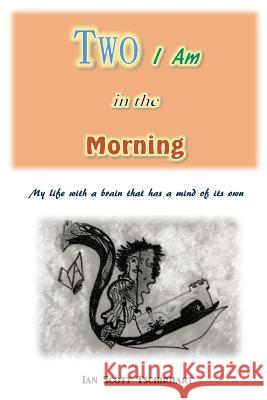 Two I Am in the Morning: My Life with a Brain that has a Mind of its Own Tschirhart, Ian Scott 9781517320409 Createspace Independent Publishing Platform - książka