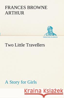 Two Little Travellers A Story for Girls Frances Browne Arthur 9783849188436 tredition GmbH - książka