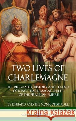 Two Lives of Charlemagne: The Biography, History and Legend of King Charlemagne, Ruler of the Frankish Empire (Hardcover) Einhard                                  Monk of S Arthur James Grant 9781387942084 Lulu.com - książka