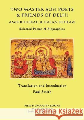 Two Master Sufi Poets & Friends of Delhi -Amir Khusrau & Hasan Dehlavi: Selected Poems & Biographies Amir Khusrau Hasan Dehlavi Paul Smith 9781534764415 Createspace Independent Publishing Platform - książka