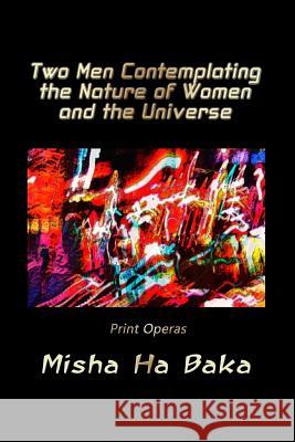 Two Men Contemplating the Nature of Women and the Universe: Print Operas Misha Ha Baka 9780998794181 Ha Baka Book - książka