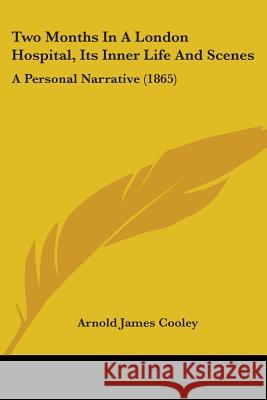 Two Months In A London Hospital, Its Inner Life And Scenes: A Personal Narrative (1865) Arnold James Cooley 9781437358759  - książka