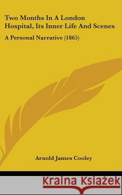 Two Months In A London Hospital, Its Inner Life And Scenes: A Personal Narrative (1865) Arnold James Cooley 9781437432640  - książka