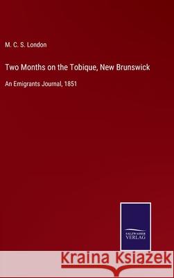 Two Months on the Tobique, New Brunswick: An Emigrants Journal, 1851 M C S London 9783752559231 Salzwasser-Verlag - książka