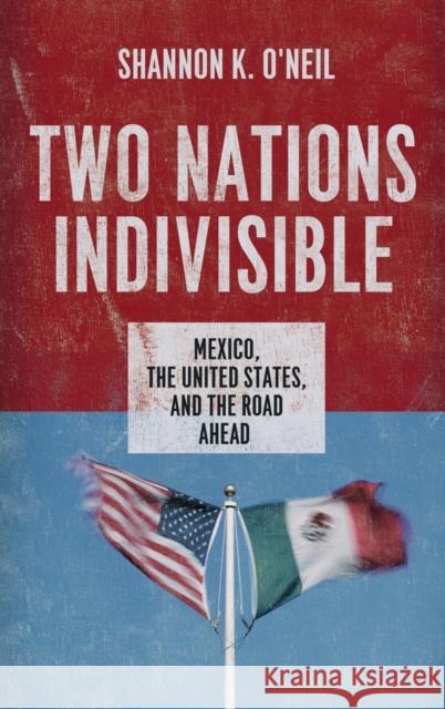 Two Nations Indivisible: Mexico, the United States, and the Road Ahead O'Neil, Shannon K. 9780199898336 Oxford University Press, USA - książka