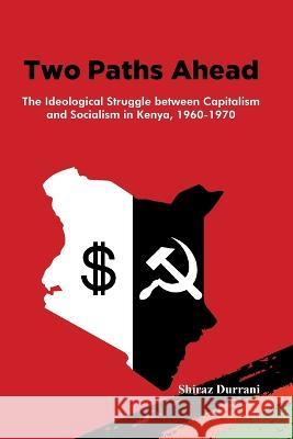Two Paths Ahead: The Ideological Struggle between Capitalism and Socialism in Kenya, 1960-1970 Shiraz Durrani 9789966133120 Vita - książka