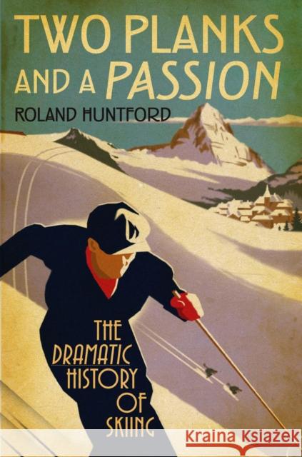 Two Planks and a Passion: The Dramatic History of Skiing Roland Huntford 9781847252364 Bloomsbury Publishing PLC - książka