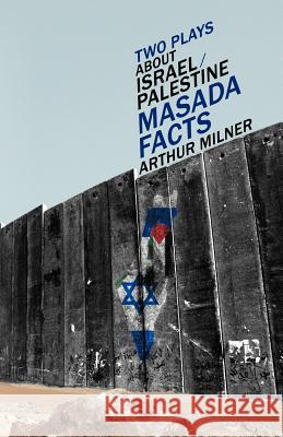 Two Plays about Israel/Palestine: Masada, Facts Milner, Arthur 9781469774787 Allstory.Com - książka