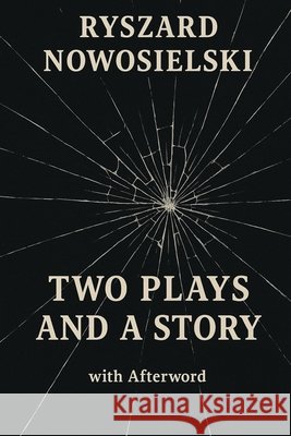 Two Plays and a Story with Afterword: A literary triptych of silence, destruction, and post-political diagnosis Nowosielski, Ryszard 9798287373351 Independently Published - książka
