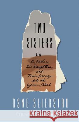 Two Sisters: A Father, His Daughters, and Their Journey Into the Syrian Jihad Asne Seierstad Sean Kinsella 9780374538200 Farrar, Straus and Giroux - książka