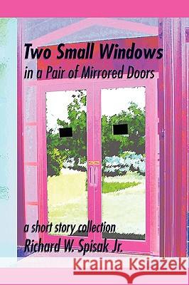 Two Small Windows in a Pair of Mirrored Doors Richard W Spisak, Jr 9781450056748 Xlibris - książka