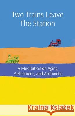 Two Trains Leave The Station: A Meditation on Aging, Alzheimer's, and Arithmetic Catherine Landis 9780578372181 Catherine Landis - książka