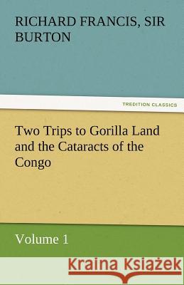 Two Trips to Gorilla Land and the Cataracts of the Congo Volume 1 Sir Richard Francis Burton 9783842459786 Tredition Classics - książka