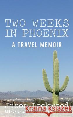Two Weeks in Phoenix: A Travel Memoir Jason Daniel Lockwood 9780646813080 Bloomwood Media - książka