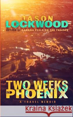 Two Weeks in Phoenix: A Travel Memoir Jason Lockwood 9781798806395 Independently Published - książka