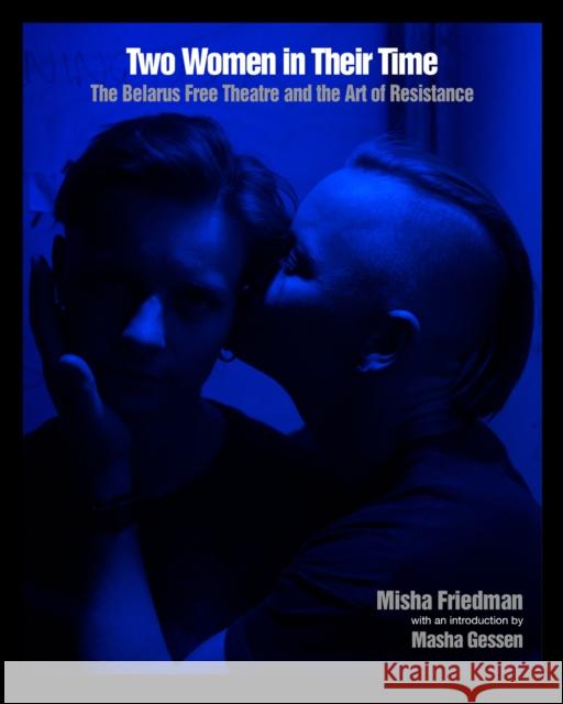 Two Women In Their Time: The Belarus Free Theatre and the Art of Resistance Misha Friedman 9781620974056 New Press - książka