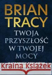 Twoja przyszłość w Twojej mocy. 12 umiejętności, d Brian Tracy 9788328912786 OnePress / Helion - książka