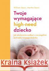 Twoje wymagające HIGH-NEED dziecko. William Sears, Martha Sears 9788367817028 Mamania - książka